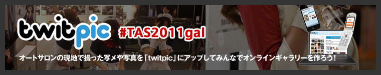 【twitpic #TAS2011gal】オートサロンの現地で撮った写メや写真を「twitpic」にアップしてみんなでオンラインギャラリーを作ろう！